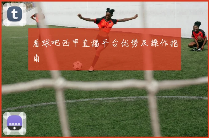看球吧西甲直播平台优势及操作指南