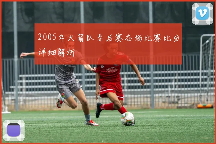 2005年火箭队季后赛各场比赛比分详细解析