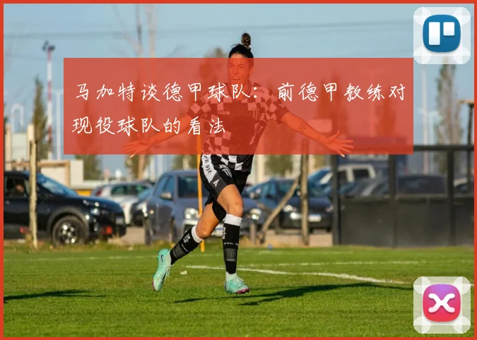 马加特谈德甲球队：前德甲教练对现役球队的看法