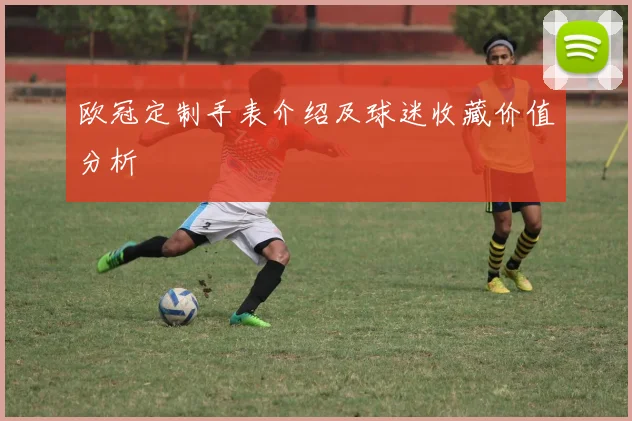 欧冠定制手表介绍及球迷收藏价值分析