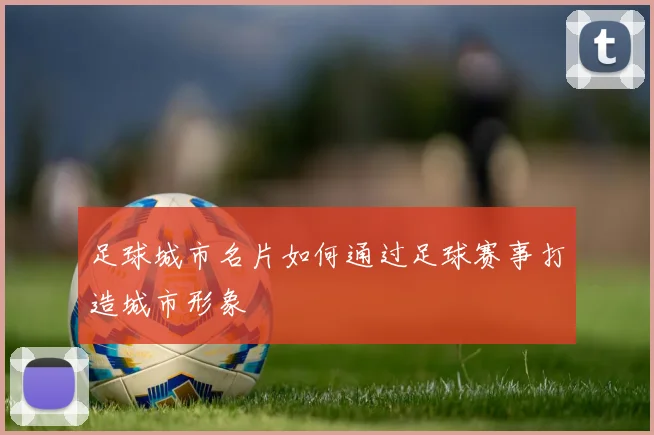 足球城市名片如何通过足球赛事打造城市形象