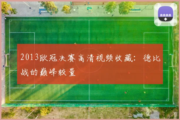 2013欧冠决赛高清视频收藏：德比战的巅峰较量