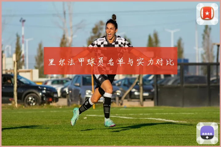 里尔法甲球员名单与实力对比